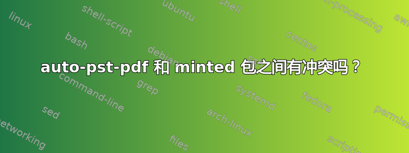 auto-pst-pdf 和 minted 包之间有冲突吗？