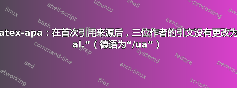 Biblatex-apa：在首次引用来源后，三位作者的引文没有更改为“et al.”（德语为“/ua”）