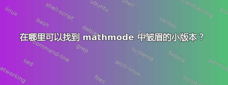 在哪里可以找到 mathmode 中皱眉的小版本？