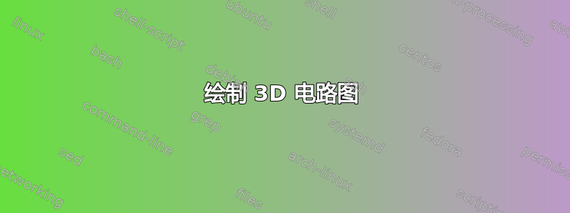 绘制 3D 电路图