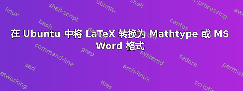 在 Ubuntu 中将 LaTeX 转换为 Mathtype 或 MS Word 格式