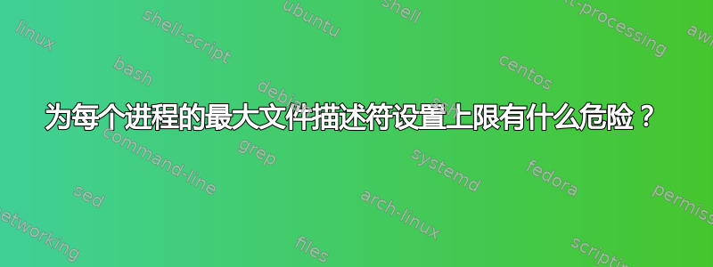 为每个进程的最大文件描述符设置上限有什么危险？