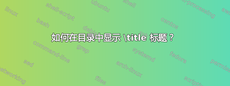 如何在目录中显示 \title 标题？