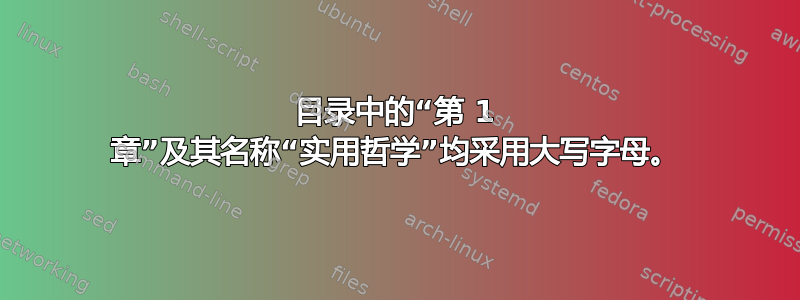 目录中的“第 1 章”及其名称“实用哲学”均采用大写字母。