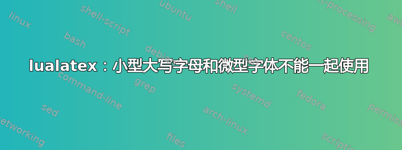 lualatex：小型大写字母和微型字体不能一起使用