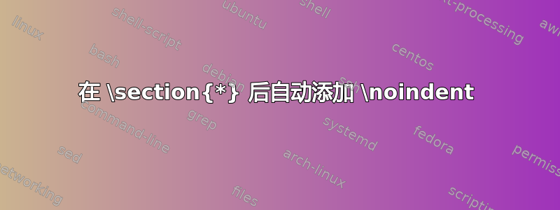 在 \section{*} 后自动添加 \noindent