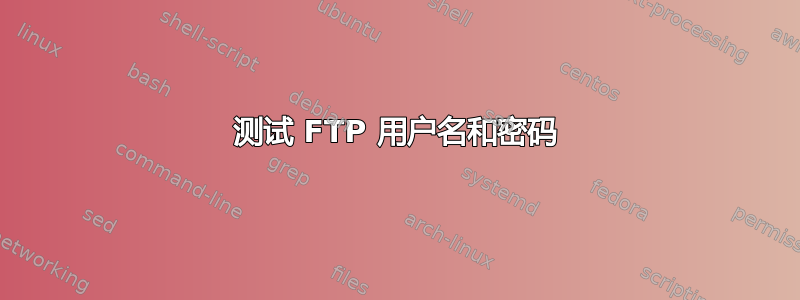 测试 FTP 用户名和密码