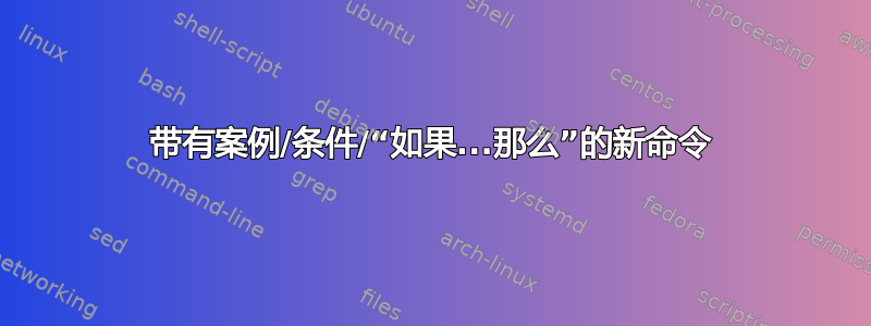 带有案例/条件/“如果...那么”的新命令