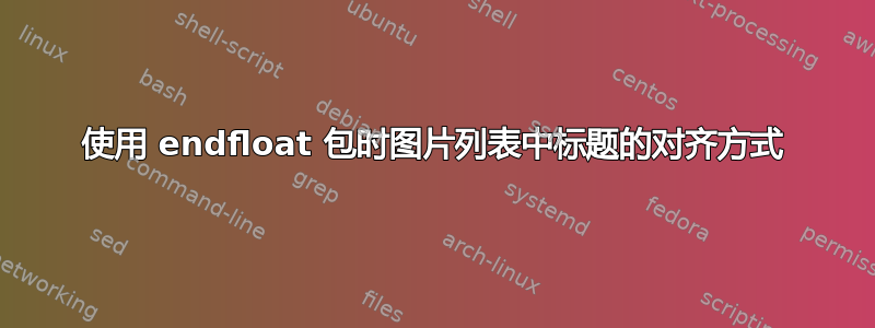 使用 endfloat 包时图片列表中标题的对齐方式