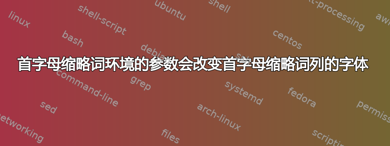 首字母缩略词环境的参数会改变首字母缩略词列的字体