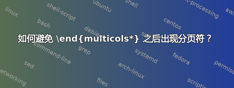 如何避免 \end{multicols*} 之后出现分页符？