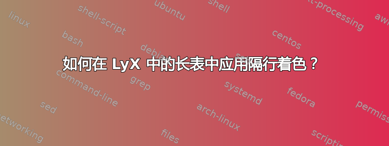 如何在 LyX 中的长表中应用隔行着色？