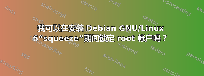 我可以在安装 Debian GNU/Linux 6“squeeze”期间锁定 root 帐户吗？