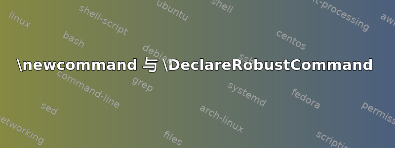 \newcommand 与 \DeclareRobustCommand