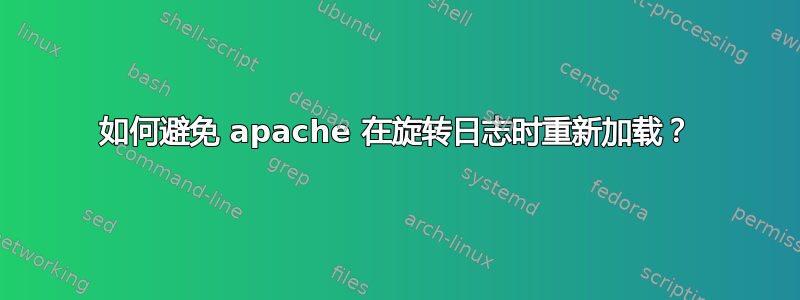 如何避免 apache 在旋转日志时重新加载？