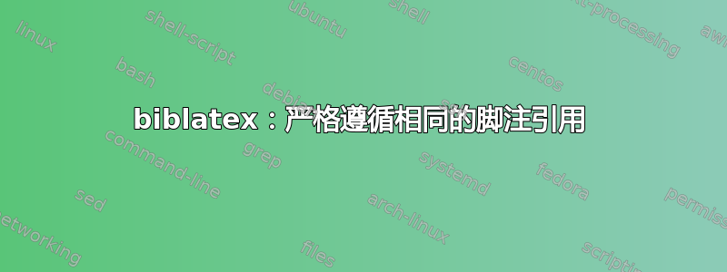 biblatex：严格遵循相同的脚注引用