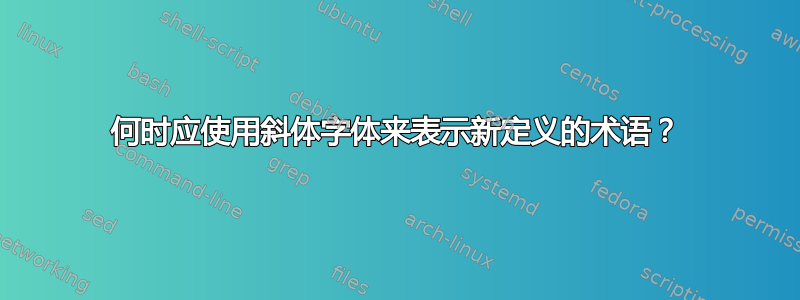 何时应使用斜体字体来表示新定义的术语？