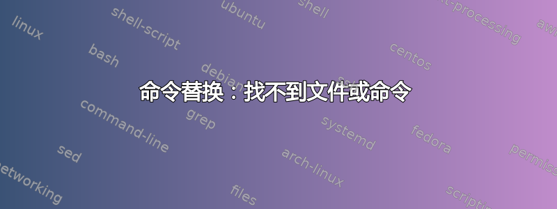 命令替换：找不到文件或命令