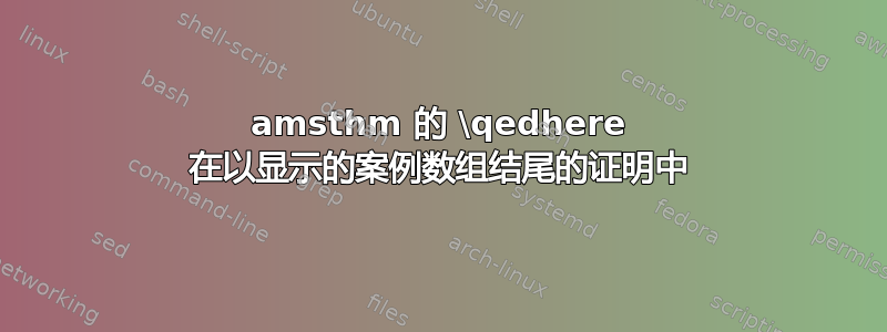 amsthm 的 \qedhere 在以显示的案例数组结尾的证明中