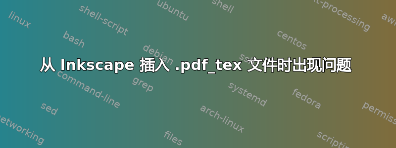 从 Inkscape 插入 .pdf_tex 文件时出现问题