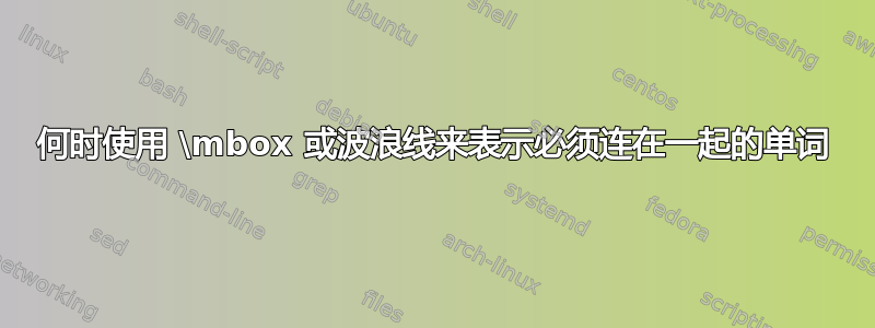 何时使用 \mbox 或波浪线来表示必须连在一起的单词