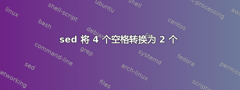 sed 将 4 个空格转换为 2 个