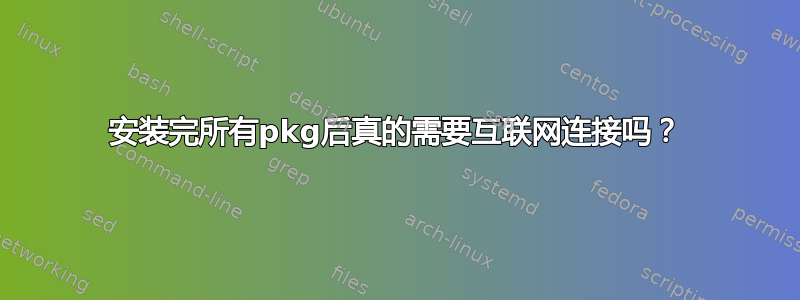 安装完所有pkg后真的需要互联网连接吗？