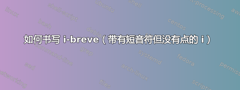 如何书写 i-breve（带有短音符但没有点的 i）