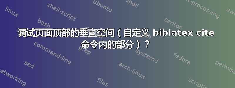 调试页面顶部的垂直空间（自定义 biblatex cite 命令内的部分）？