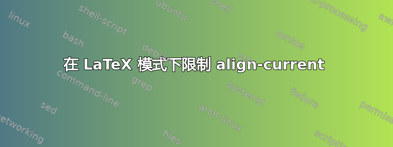 在 LaTeX 模式下限制 align-current