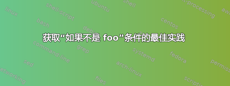 获取“如果不是 foo”条件的最佳实践