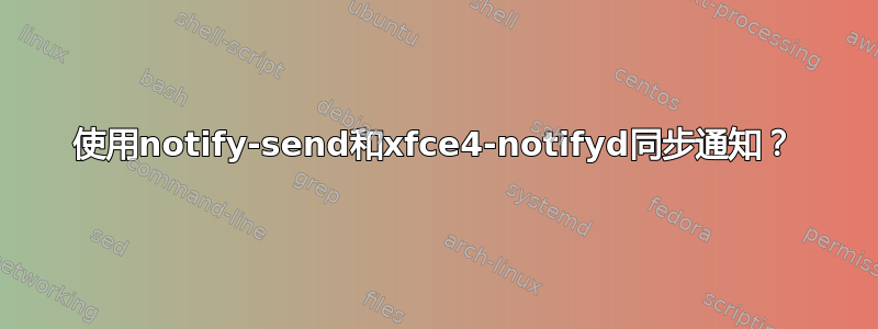 使用notify-send和xfce4-notifyd同步通知？