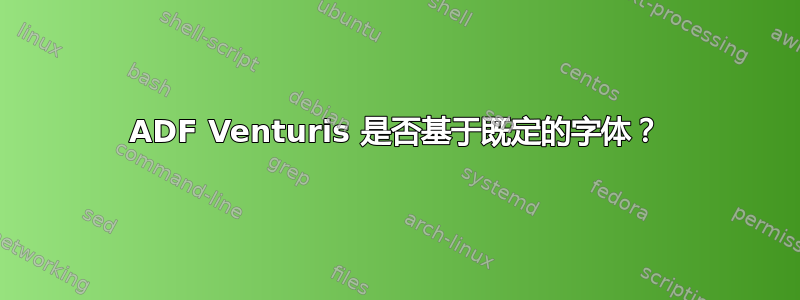 ADF Venturis 是否基于既定的字体？