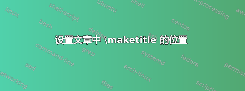 设置文章中 \maketitle 的位置