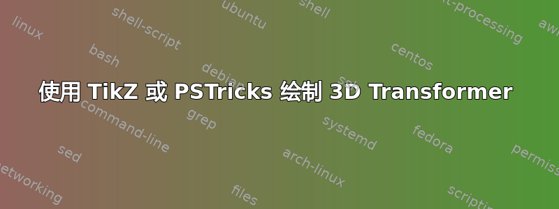 使用 TikZ 或 PSTricks 绘制 3D Transformer