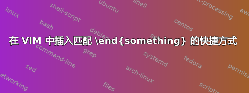 在 VIM 中插入匹配 \end{something} 的快捷方式