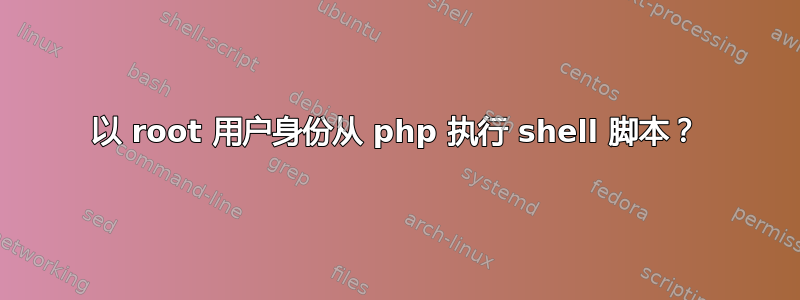 以 root 用户身份从 php 执行 shell 脚本？