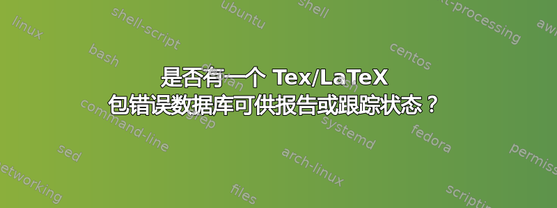 是否有一个 Tex/LaTeX 包错误数据库可供报告或跟踪状态？