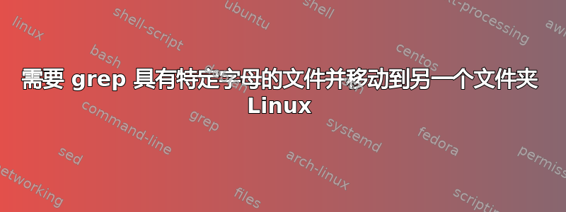 需要 grep 具有特定字母的文件并移动到另一个文件夹 Linux