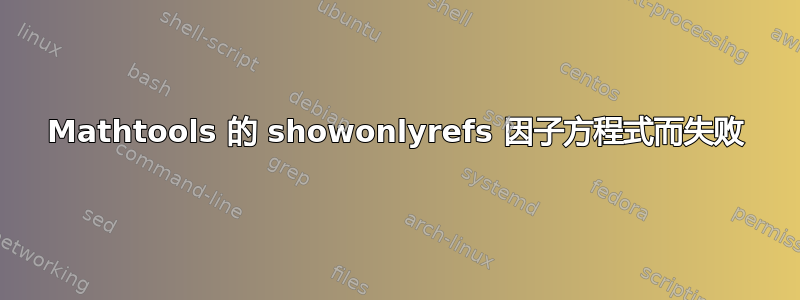 Mathtools 的 showonlyrefs 因子方程式而失败