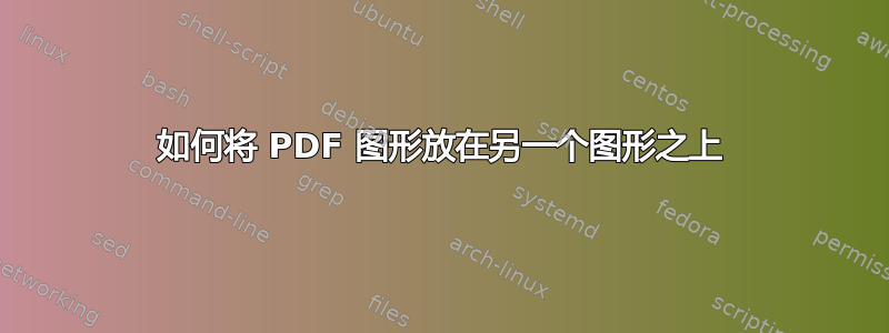 如何将 PDF 图形放在另一个图形之上