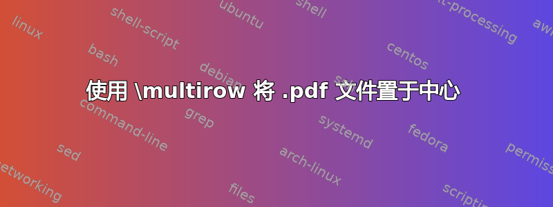 使用 \multirow 将 .pdf 文件置于中心