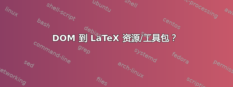 DOM 到 LaTeX 资源/工具包？