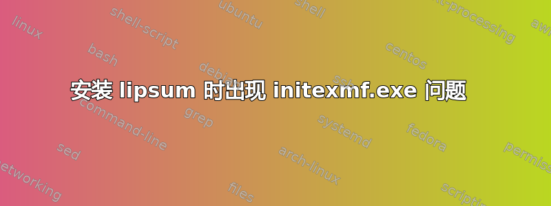 安装 lipsum 时出现 initexmf.exe 问题 