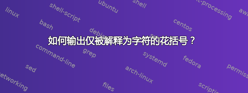 如何输出仅被解释为字符的花括号？