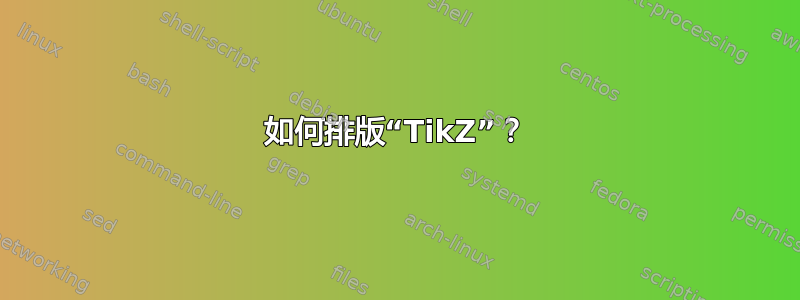 如何排版“TikZ”？