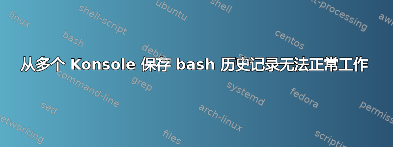 从多个 Konsole 保存 bash 历史记录无法正常工作