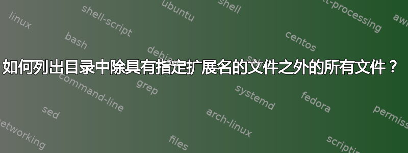 如何列出目录中除具有指定扩展名的文件之外的所有文件？