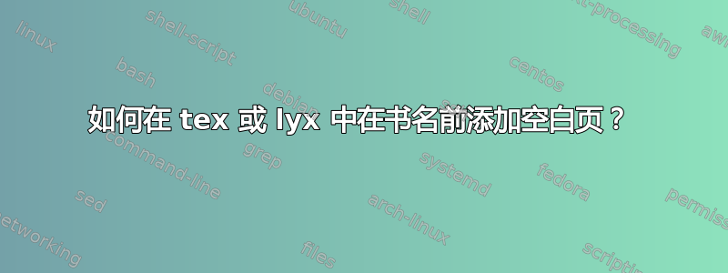 如何在 tex 或 lyx 中在书名前添加空白页？