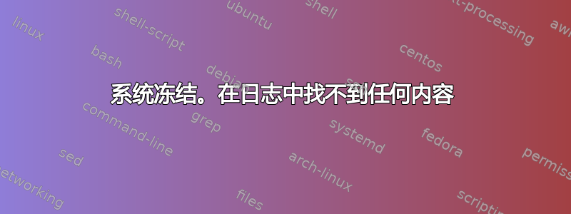 系统冻结。在日志中找不到任何内容